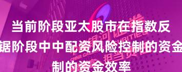 当前阶段亚太股市在指数反复拉锯阶段中中配资风险控制的资金效率