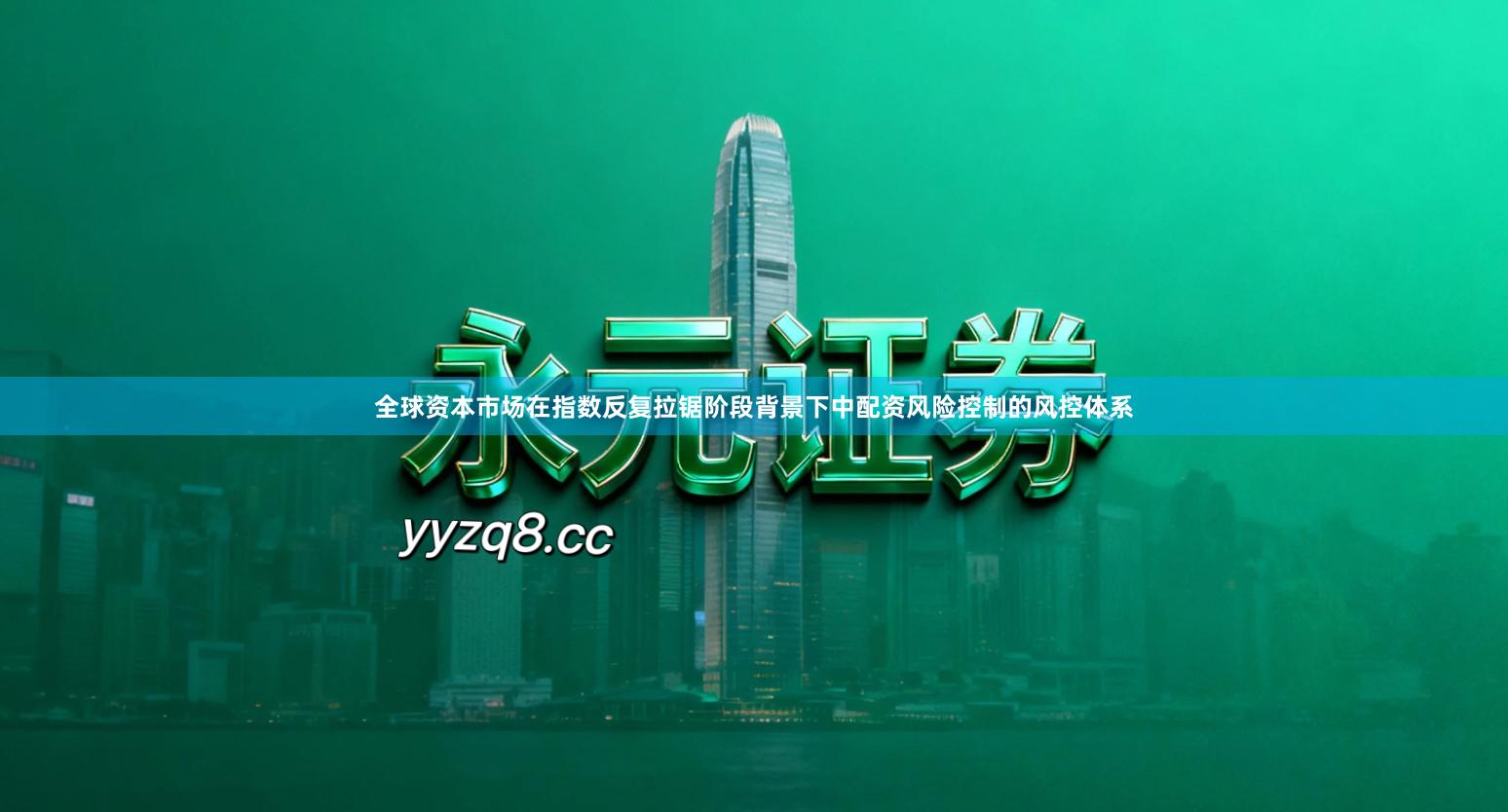 全球资本市场在指数反复拉锯阶段背景下中配资风险控制的风控体系