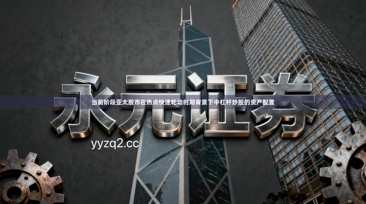 当前阶段亚太股市在热点快速轮动时期背景下中杠杆炒股的资产配置