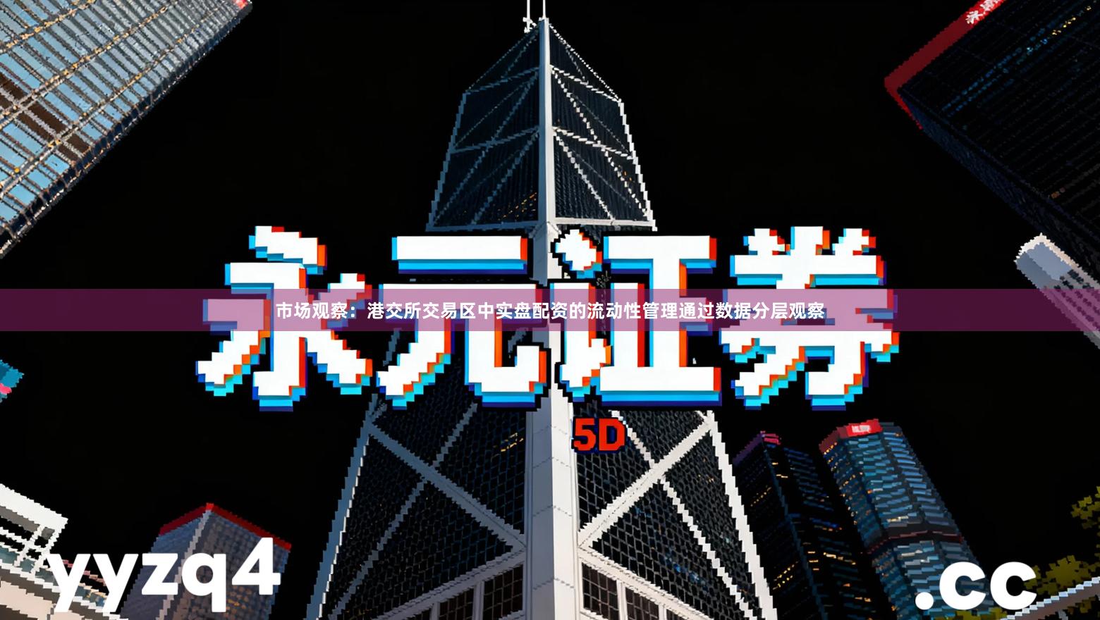 市场观察：港交所交易区中实盘配资的流动性管理通过数据分层观察