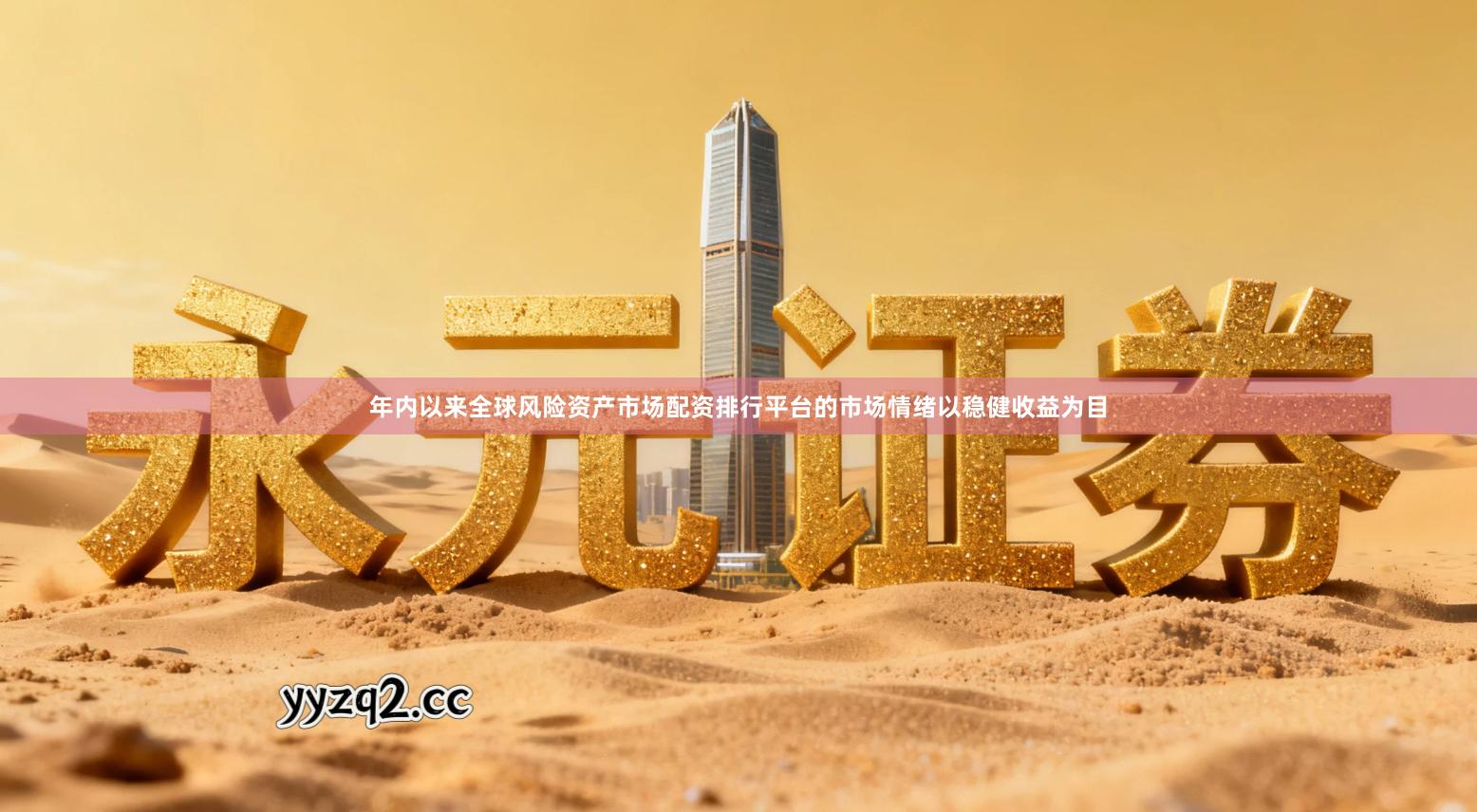 年内以来全球风险资产市场配资排行平台的市场情绪以稳健收益为目