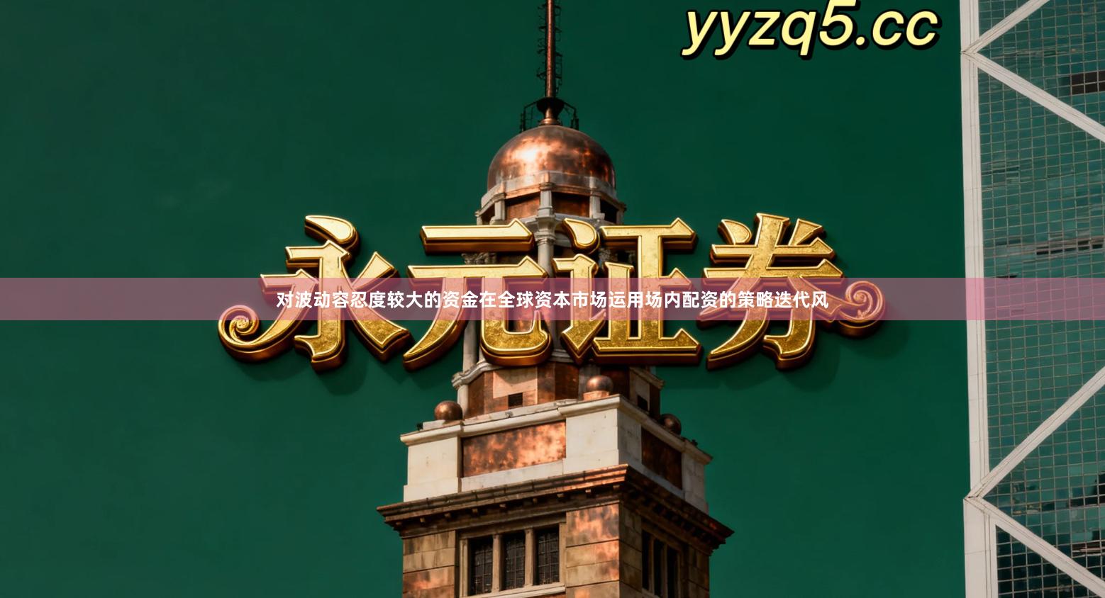 对波动容忍度较大的资金在全球资本市场运用场内配资的策略迭代风