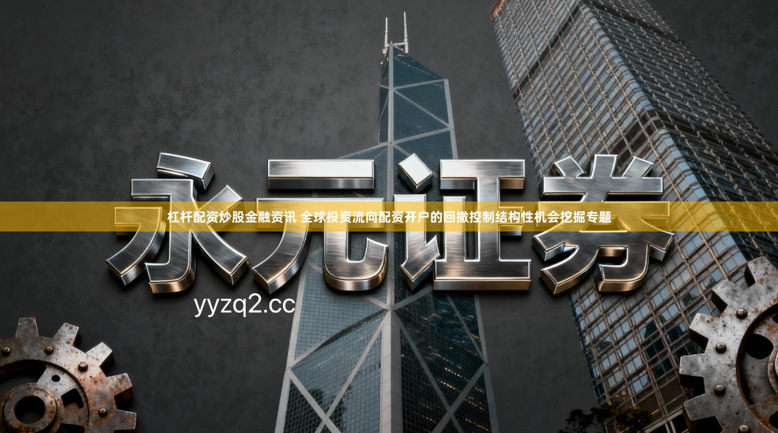 杠杆配资炒股金融资讯 全球投资流向配资开户的回撤控制结构性机会挖掘专题