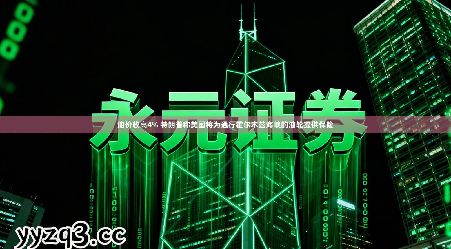 油价收高4% 特朗普称美国将为通行霍尔木兹海峡的油轮提供保险