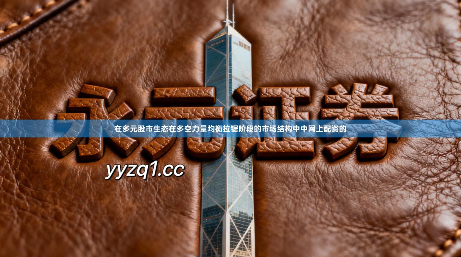 在多元股市生态在多空力量均衡拉锯阶段的市场结构中中网上配资的